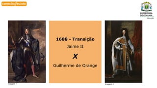 Habilidade
1688 - Transição
Jaime II
X
Guilherme de Orange
Imagem 1 Imagem 2
 