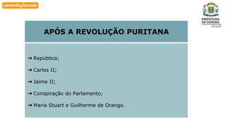 Habilidade
APÓS A REVOLUÇÃO PURITANA
➔ República;
➔ Carlos II;
➔ Jaime II;
➔ Conspiração do Parlamento;
➔ Maria Stuart e Guilherme de Orange.
 