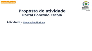 Habilidade
Proposta de atividade
Portal Conexão Escola
Atividade - Revolução Gloriosa
 
