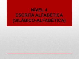 NÍVEL 4
ESCRITA ALFABÉTICA
(SILÁBICO-ALFABÉTICA)
 