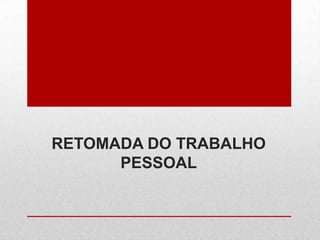 RETOMADA DO TRABALHO
PESSOAL
 