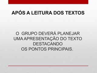 O GRUPO DEVERÁ PLANEJAR
UMA APRESENTAÇÃO DO TEXTO
DESTACANDO
OS PONTOS PRINCIPAIS.
APÓS A LEITURA DOS TEXTOS
 
