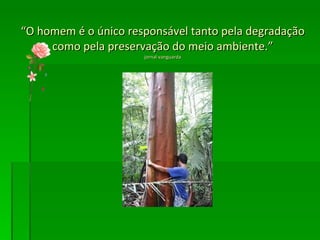 “ O homem é o único responsável tanto pela degradação como pela preservação do meio ambiente.” jornal vanguarda 