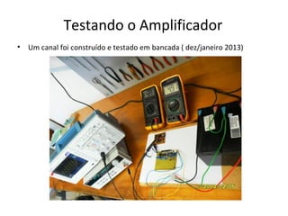 Testando o Amplificador
•

Um canal foi construído e testado em bancada ( dez/janeiro 2013)

 