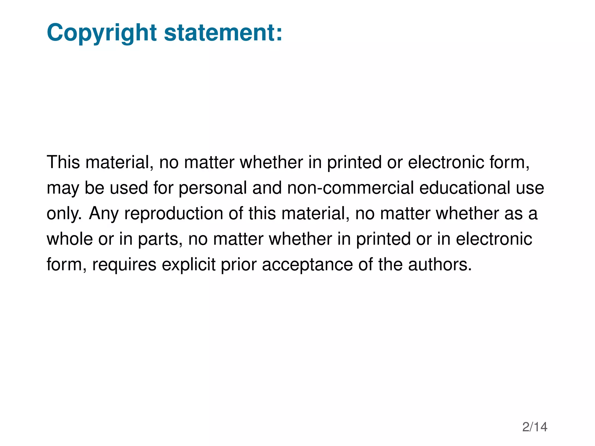 Copyright statement:
This material, no matter whether in printed or electronic form,
may be used for personal and non-commercial educational use
only. Any reproduction of this material, no matter whether as a
whole or in parts, no matter whether in printed or in electronic
form, requires explicit prior acceptance of the authors.
2/14
 