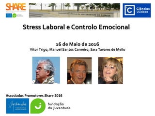Stress Laboral e Controlo EmocionalStress Laboral e Controlo Emocional
16 de Maio de 2016
Vítor Trigo, Manuel Santos Carneiro, Sara Tavares de Mello
Associados Promotores Share 2016
 