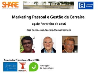 Marketing Pessoal e Gestão de CarreiraMarketing Pessoal e Gestão de Carreira
29 de Fevereiro de 2016
José Rocha, José Aparício, Manuel Carneiro
Associados Promotores Share 2016
 