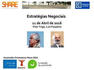Estratégias NegociaisEstratégias Negociais
4 de Abril de 2016
Vitor Trigo, Luís Paupério
Associados Promotores Share 2016
 