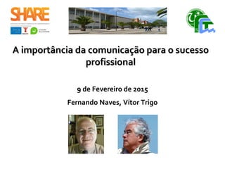 A importância da comunicação para o sucessoA importância da comunicação para o sucesso
profissionalprofissional
9 de Fevereiro de 2015
Fernando Naves, Vítor Trigo
 