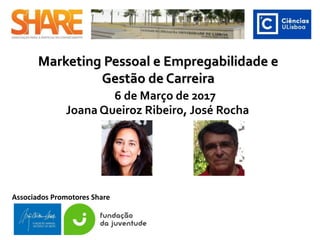 Marketing Pessoal e Empregabilidade e
Gestão de Carreira
José Rocha M. Santos Carneiro Sebastião Cunha
Associados Promotores Share
6 de Março de 2017
 