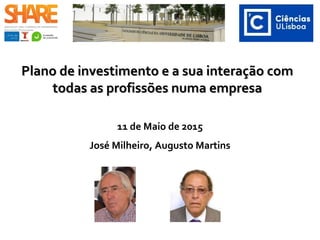 Plano de investimento e a sua interação comPlano de investimento e a sua interação com
todas as profissões numa empresatodas as profissões numa empresa
11 de Maio de 2015
José Milheiro, Augusto Martins
 