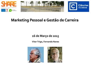 Marketing Pessoal e Gestão de CarreiraMarketing Pessoal e Gestão de Carreira
16 de Março de 2015
Vitor Trigo, Fernando Naves, Manuel Santos Carneiro
 