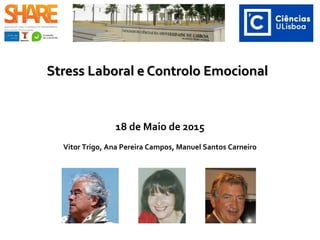 Stress Laboral e Controlo EmocionalStress Laboral e Controlo Emocional
18 de Maio de 2015
Vitor Trigo, Ana Pereira Campos, Manuel Santos Carneiro
 