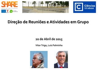 Direção de Reuniões e Atividades em GrupoDireção de Reuniões e Atividades em Grupo
20 de Abril de 2015
Vitor Trigo, Luís Palminha
 