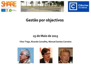 Gestão por objectivosGestão por objectivos
25 de Maio de 2015
Vitor Trigo, Ricardo Carvalho, Rui Gião, Manuel Santos Carneiro
 