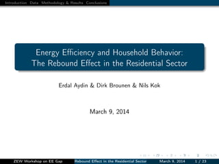 Introduction Data Methodology & Results Conclusions
Energy Eﬃciency and Household Behavior:
The Rebound Eﬀect in the Residential Sector
Erdal Aydin & Dirk Brounen & Nils Kok
March 9, 2014
ZEW Workshop on EE Gap Rebound Eﬀect in the Residential Sector March 9, 2014 1 / 23
 