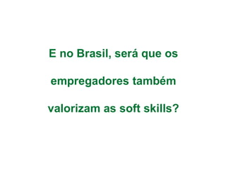 E no Brasil, será que os
empregadores também
valorizam as soft skills?
 
