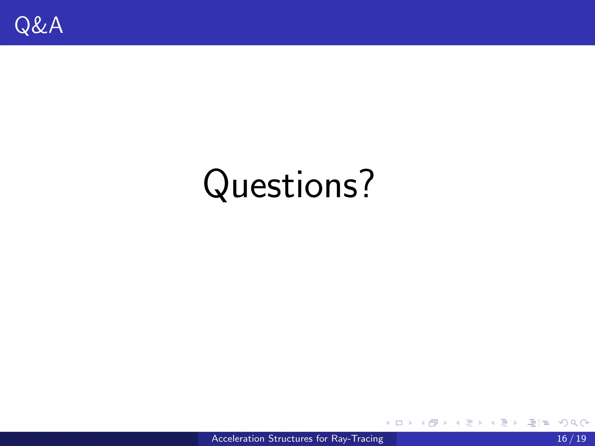 Q&A
Questions?
Acceleration Structures for Ray-Tracing 16 / 19
 