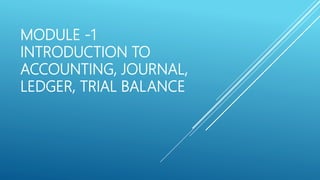MODULE -1
INTRODUCTION TO
ACCOUNTING, JOURNAL,
LEDGER, TRIAL BALANCE
 