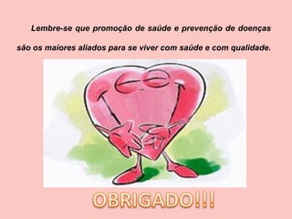 Lembre-se que promoção de saúde e prevenção de doenças são os maiores aliados para se viver com saúde e com qualidade.  