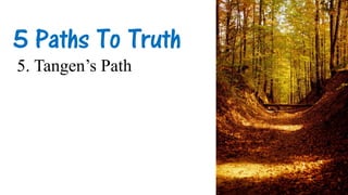 5 Paths To Truth
5. Tangen’s Path
 