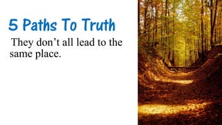 5 Paths To Truth
They don’t all lead to the
same place.
 