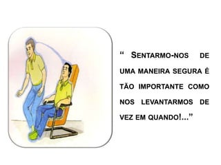 “ SENTARMO-NOS       DE

UMA MANEIRA SEGURA É

TÃO IMPORTANTE COMO

NOS LEVANTARMOS DE

VEZ EM QUANDO!...”
 