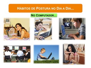 HÁBITOS DE POSTURA NO DIA A DIA...
        NO COMPUTADOR…
 