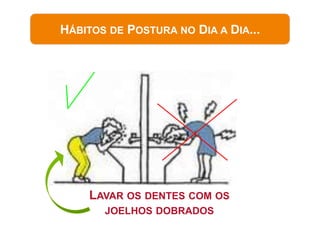 HÁBITOS DE POSTURA NO DIA A DIA...




    LAVAR OS DENTES COM OS
       JOELHOS DOBRADOS
 