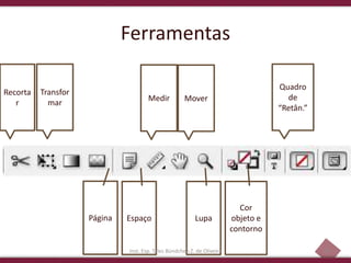 19
Recorta
r
Transfor
mar
Página Espaço
Medir Mover
Cor
objeto e
contorno
Quadro
de
“Retân.”
Lupa
Ferramentas
Inst. Esp. Tales Bündchen Z. de Oliveira
 