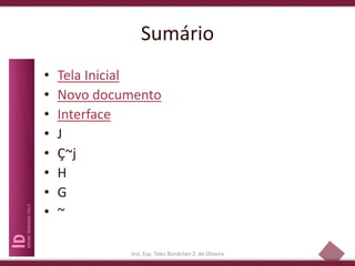 2
Sumário
• Tela Inicial
• Novo documento
• Interface
• J
• Ç~j
• H
• G
• ~
Inst. Esp. Tales Bündchen Z. de Oliveira
 