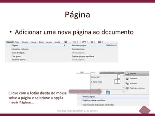 23
Página
• Adicionar uma nova página ao documento
Inst. Esp. Tales Bündchen Z. de Oliveira
Clique com o botão direito do mouse
sobre a página e selecione a opção
Inserir Páginas...
 