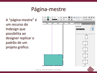 24
Página-mestre
A “página-mestre” é
um recurso do
Indesign que
possibilita ao
designer replicar o
padrão de um
projeto gráfico.
Inst. Esp. Tales Bündchen Z. de Oliveira
 