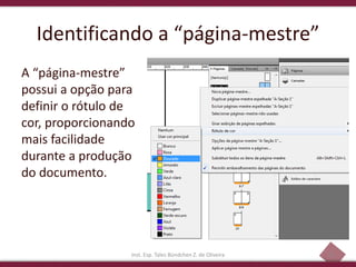 25
Identificando a “página-mestre”
A “página-mestre”
possui a opção para
definir o rótulo de
cor, proporcionando
mais facilidade
durante a produção
do documento.
Inst. Esp. Tales Bündchen Z. de Oliveira
 