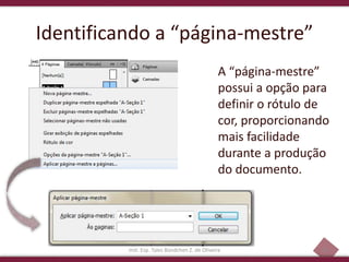 26
Identificando a “página-mestre”
A “página-mestre”
possui a opção para
definir o rótulo de
cor, proporcionando
mais facilidade
durante a produção
do documento.
Inst. Esp. Tales Bündchen Z. de Oliveira
 