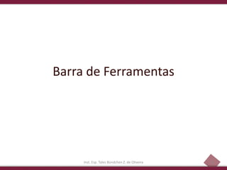 8
Barra de Ferramentas
Inst. Esp. Tales Bündchen Z. de Oliveira
 