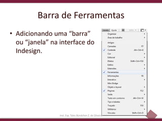 9
Barra de Ferramentas
• Adicionando uma “barra”
ou “janela” na interface do
Indesign.
Inst. Esp. Tales Bündchen Z. de Oliveira
 