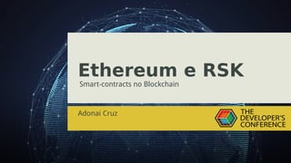 Ethereum e RSK
Smart-contracts no Blockchain
Adonai Cruz
 