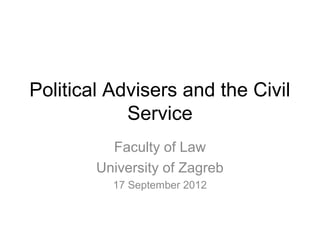 Political Advisers and the Civil
            Service
          Faculty of Law
        University of Zagreb
          17 September 2012
 