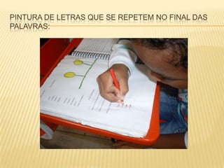 PINTURA DE LETRAS QUE SE REPETEM NO FINAL DAS
PALAVRAS:
 