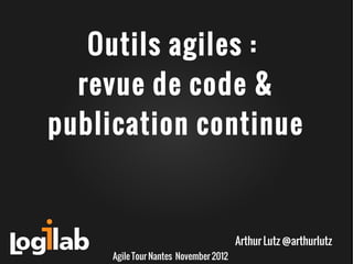 Outils agiles :
  revue de code &
publication continue



                                       Arthur Lutz @arthurlutz
     Agile Tour Nantes November 2012
 
