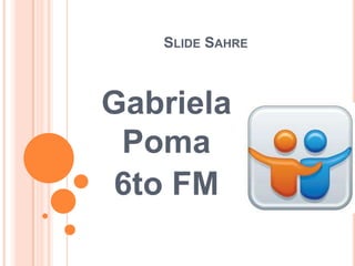 SLIDE SAHRE



Gabriela
 Poma
 6to FM
 