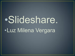 •Slideshare.
•Luz Milena Vergara
 