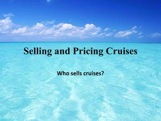 Selling and Pricing Cruises
Who sells cruises?
 