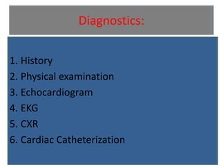 Diagnostics:
1. History
2. Physical examination
3. Echocardiogram
4. EKG
5. CXR
6. Cardiac Catheterization
 