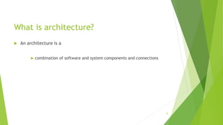 What is architecture?
 An architecture is a
 combination of software and system components and connections
10
 