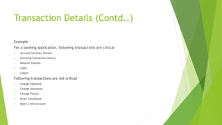 Transaction Details (Contd..)
Example
For a banking application, following transactions are critical
 Account Summary Details
 Checking Transaction History
 Balance Transfer
 Login
 Logout
Following transactions are not critical
 Change Password
 Change Username
 Change Theme
 Order Checkbook
 Open a new account
 