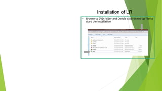 Installation of LR
• Browse to DVD folder and Double click on set-up file to
start the installation
 