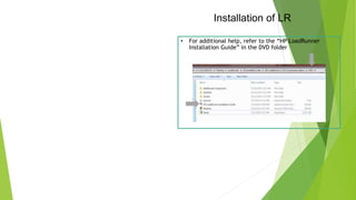 Installation of LR
• For additional help, refer to the “HP LoadRunner
Installation Guide” in the DVD folder
 