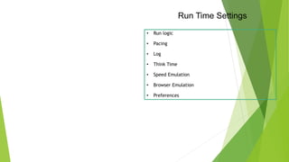 Run Time Settings
• Run logic
• Pacing
• Log
• Think Time
• Speed Emulation
• Browser Emulation
• Preferences
 